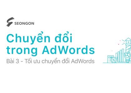  Google AdWords: 10 thao tác kỹ thuật giúp tối ưu chuyển đổi