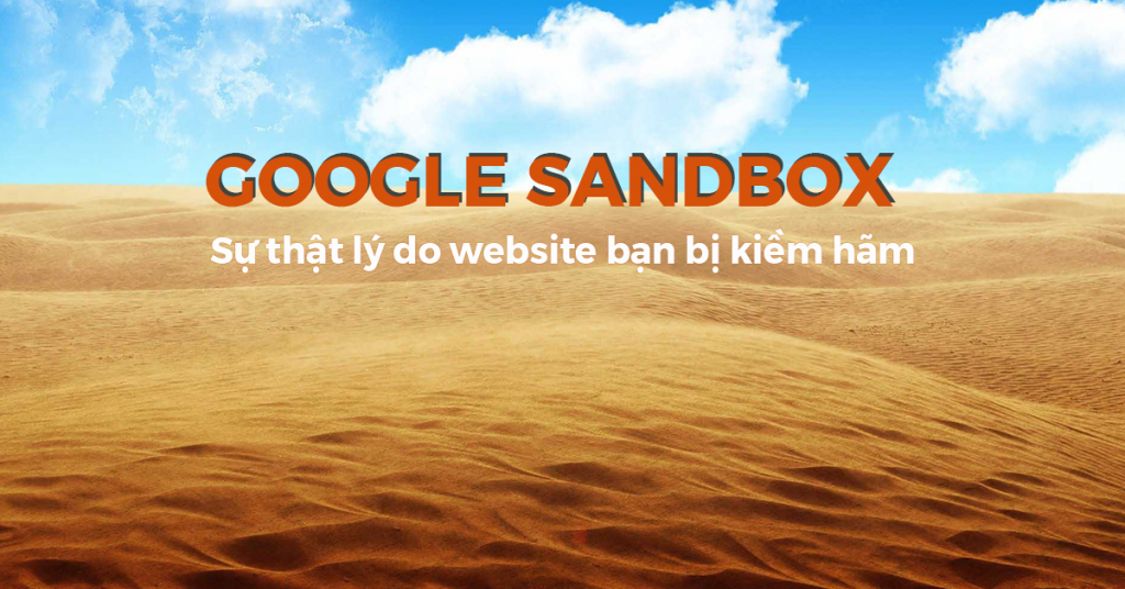 Google Sandbox: Sự thật lý do website bạn bị kiềm hãm & cách hóa giải